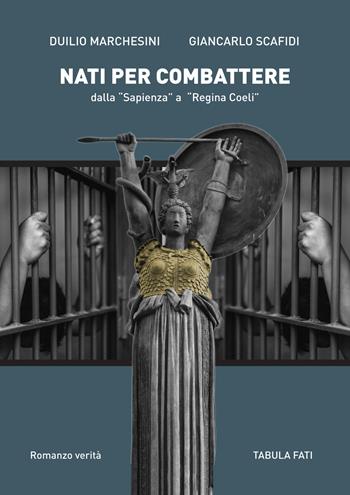 Nati per combattere dalla «Sapienza» a «Regina Coeli» - Duilio Marchesini, Giancarlo Scafidi - Libro Tabula Fati 2020, I dioscuri | Libraccio.it