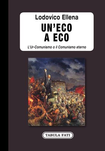 Un' eco a Eco. L'Ur-Comunismo o il Comunismo eterno - Lodovico Ellena - Libro Tabula Fati 2020, Labirinti | Libraccio.it