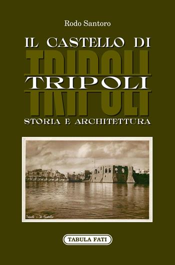 Il castello di Tripoli. Storia e Architettura - Rodo Santoro - Libro Tabula Fati 2022, Identità e tradizioni | Libraccio.it