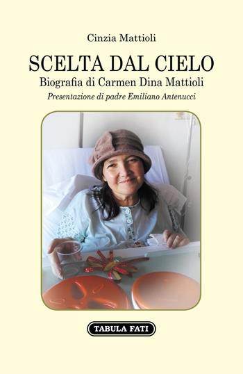 Scelta dal cielo. Biografia di Carmen Dina Mattioli - Cinzia Mattioli - Libro Tabula Fati 2020 | Libraccio.it