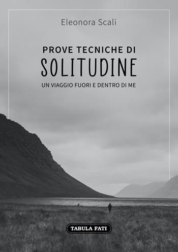 Prove tecniche di solitudine. Un viaggio fuori e dentro di me - Eleonora Scali - Libro Tabula Fati 2020, I dioscuri | Libraccio.it