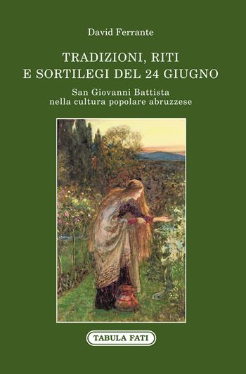 San Giovanni Battista nella cultura popolare abruzzese. Tradizioni, riti e sortilegi del 24 giugno - David Ferrante - Libro Tabula Fati 2020, Identità e tradizioni | Libraccio.it