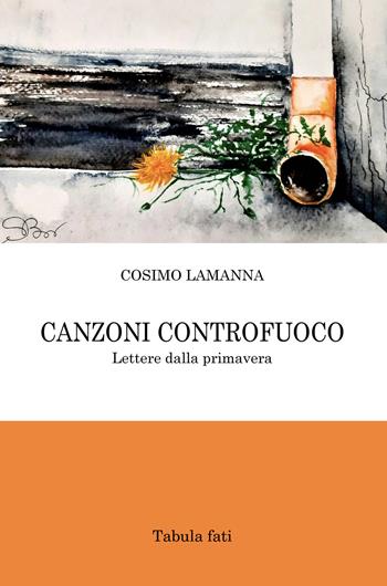 Canzoni controfuoco. Lettere dalla primavera - Cosimo Lamanna - Libro Tabula Fati 2021, Poeti La Vallisa | Libraccio.it