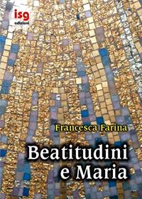 Beatitudini e Maria - Francesca Farina - Libro ISG Edizioni 2003, Con Maria | Libraccio.it