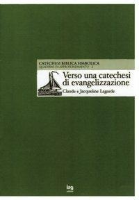 Verso una catechesi di evangelizzazione. La catechesi biblica simbolica - Claude Lagarde, Jacqueline Lagarde - Libro ISG Edizioni 2004, Catechesi | Libraccio.it