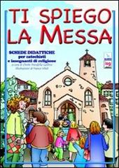 Ti spiego la Messa. Schede didattiche per catechisti e insegnanti di religione. Ediz. illustrata