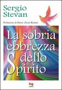 La sobria ebbrezza dello Spirito - Sergio Stevan - Libro ISG Edizioni 2010, Spiritualità per il terzo millennio | Libraccio.it