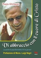 Vi abbraccio con il cuore di Cristo. La parola di papa Benedetto XVI ai giovani