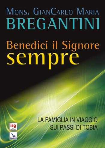 Benedici il Signore sempre. La famiglia in viaggio sui passi di Tobia - Giancarlo Maria Bregantini - Libro ISG Edizioni 2011, La parola si fa storia | Libraccio.it