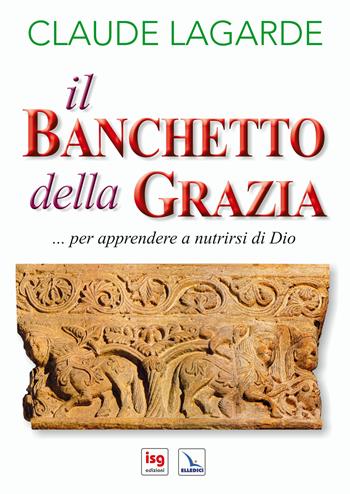 Il banchetto della grazia... Per apprendere a nutrirsi di Dio. Ediz. integrale - Claude Lagarde - Libro ISG Edizioni 2012, Catechesi | Libraccio.it