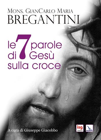 Le 7 parole di Gesù sulla croce - Giancarlo Maria Bregantini - Libro ISG Edizioni 2020, Liturgia e vita | Libraccio.it