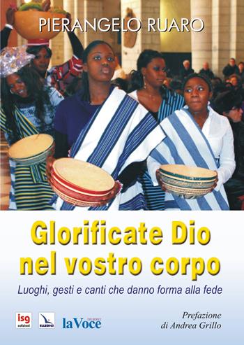 Glorificate Dio nel vostro corpo. Luoghi, gesti, canti che danno forma alla fede. Ediz. integrale - Pierangelo Ruaro - Libro ISG Edizioni 2013, Liturgia e vita | Libraccio.it