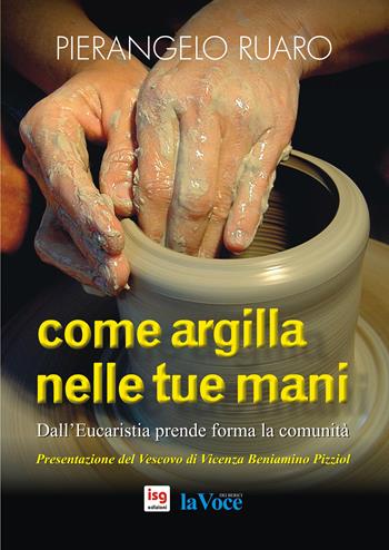 Come argilla nelle tue mani. Dall'eucaristia prende forma la comunità. Ediz. integrale - Pierangelo Ruaro - Libro ISG Edizioni 2014, Liturgia e vita | Libraccio.it
