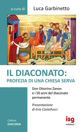 Il diaconato: profezia di una Chiesa serva. Don Ottorino Zanon e i 50 anni del diaconato permanente - Luca Garbinetto - Libro ISG Edizioni 2019, Diaconia | Libraccio.it
