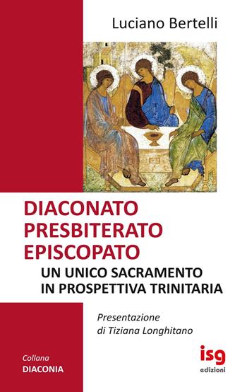Diaconato presbiterato episcopato. Un unico sacramento in prospettiva trinitaria - Luciano Bertelli - Libro ISG Edizioni 2019, Diaconia | Libraccio.it