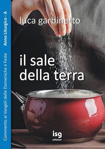 Il sale della terra. Commento ai Vangeli delle domeniche e feste. Anno A - Luca Garbinetto - Libro ISG Edizioni 2022, Liturgia e vita | Libraccio.it