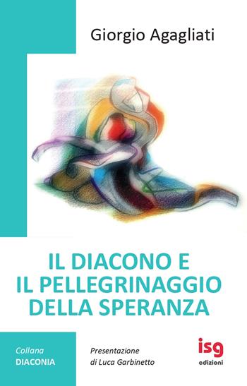 Il diacono e il pellegrinaggio della speranza. Ediz. integrale - Giorgio Agagliati - Libro ISG Edizioni 2025, Diaconia | Libraccio.it