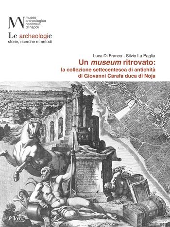 Un museum ritrovato: la collezione settecentesca di antichità di Giovanni Carafa duca di Noja - Luca Di Franco, Silvio La Paglia - Libro Naus 2019, Archeologie. Temi, contesti, materiali | Libraccio.it