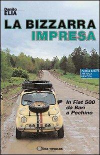 La bizzarra impresa. In FIAT 500 da Bari a Pechino - Danilo Elia - Libro CDA & VIVALDA 2006, Le tracce | Libraccio.it