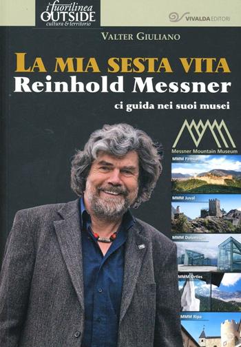 La mia sesta vita. Reinhold Messner ci guida nei suoi musei - Valter Giuliano - Libro CDA & VIVALDA 2012, Fuori linea | Libraccio.it