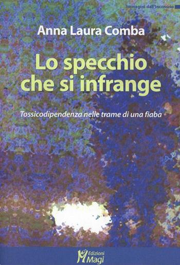 Lo specchio che si infrange. Tossicodipendenza nelle trame di una fiaba - Anna L. Comba - Libro Magi Edizioni 2009, Immagini dall'inconscio | Libraccio.it