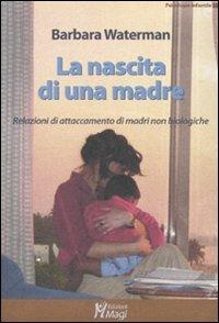 La nascita di una madre. Relazioni di attaccamento di madri non biologiche - Barbara Waterman - Libro Magi Edizioni 2010, Psicologia infantile | Libraccio.it