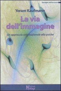 La via dell'immagine. Un approccio orientazionale alla psiche - Yoram Kaufmann - Libro Magi Edizioni 2010, Immagini dall'inconscio | Libraccio.it