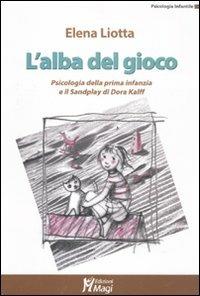 L' alba del gioco. Psicologia della prima infanzia e il Sandplay di Dora Kalff - Elena Liotta - Libro Magi Edizioni 2011, Psicologia infantile | Libraccio.it