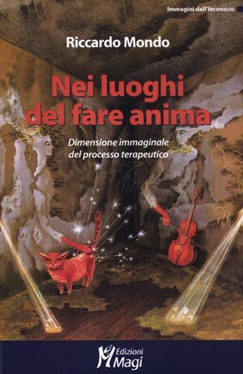 Nei luoghi del fare anima. Dimensione immaginale del processo terapeutico - Riccardo Mondo - Libro Magi Edizioni 2012, Immagini dall'inconscio | Libraccio.it