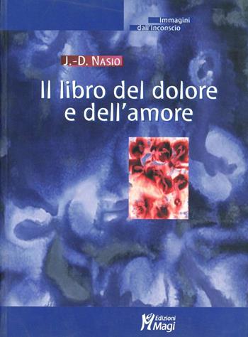 Il libro del dolore e dell'amore - Juan D. Nasio - Libro Magi Edizioni 2005, Immagini dall'inconscio | Libraccio.it