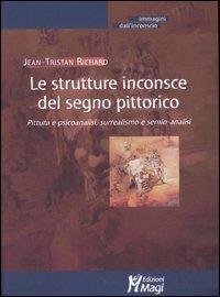 Le strutture inconsce del segno pittorico. Pittura e psicoanalisi, surrealismo e semio-analisi - Jean-Tristan Richard - Libro Magi Edizioni 2006, Immagini dall'inconscio | Libraccio.it
