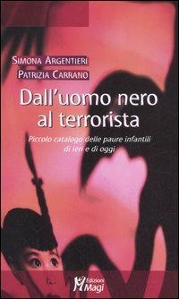 Dall'uomo nero al terrorista. Piccolo catalogo delle paure infantili di ieri e di oggi - Simona Argentieri, Patrizia Carrano - Libro Magi Edizioni 2006, Lecturae | Libraccio.it