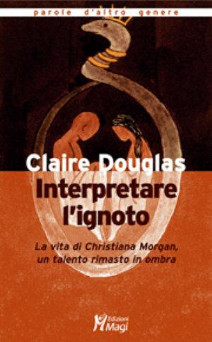 Interpretare l'ignoto. La vita di Christiana Morgan, un talento rimasto in ombra - Claire Douglas - Libro Magi Edizioni 2006, Parole d'altro genere | Libraccio.it