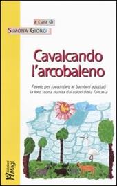 Cavalcando l'arcobaleno. Favole per raccontare ai bambini adottati la loro storia riunita dai colori della fantasia