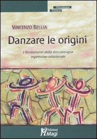 Danzare le origini. I fondamenti della danzaterapia espressivo-relazionale - Vincenzo Bellia - Libro Magi Edizioni 2007, Psicologia clinica | Libraccio.it