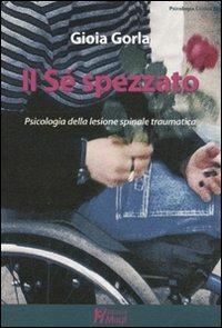Il Sé spezzato. Psicologia della lesione spinale traumatica - Gioia Gorla - Libro Magi Edizioni 2010, Psicologia clinica | Libraccio.it