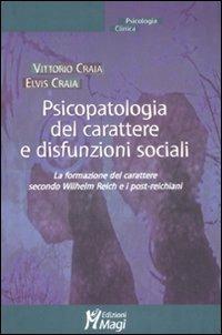 Psicopatologia del carattere e disfunzioni sociali. La formazione del carattere secondo Wilhelm Reich e i post-reichiani - Vittorio Craia, Elvis Craia - Libro Magi Edizioni 2008, Psicologia clinica | Libraccio.it