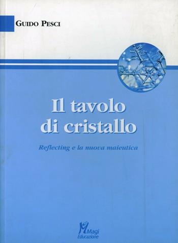Il tavolo di cristallo. «Reflecting» e la nuova maieutica - Guido Pesci - Libro Magi Edizioni 2008, Reflecting | Libraccio.it