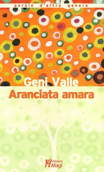 Aranciata amara - Geni Valle - Libro Magi Edizioni 2013, Parole d'altro genere | Libraccio.it