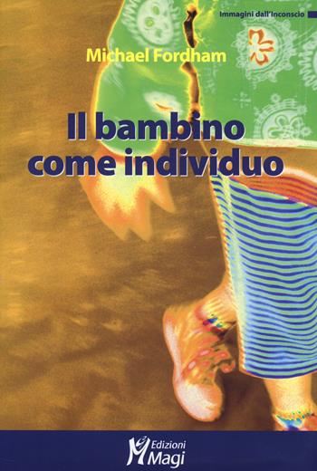 Il bambino come individuo - Michael Fordham - Libro Magi Edizioni 2014, Immagini dall'inconscio | Libraccio.it