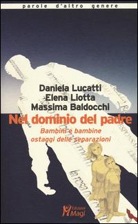 Nel dominio del padre. Bambini e bambine ostaggi delle separazioni - Daniela Lucatti, Elena Liotta, Massima Baldocchi - Libro Magi Edizioni 2014, Parole d'altro genere | Libraccio.it