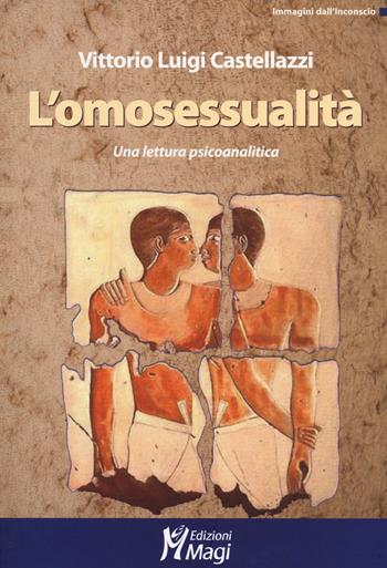 L'omosessualità. Una lettura psicoanalitica - Vittorio Luigi Castellazzi - Libro Magi Edizioni 2014, Immagini dall'inconscio | Libraccio.it