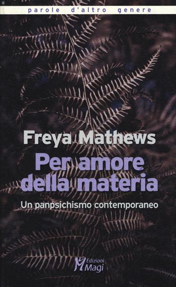 Per amore della materia. Un panpsichismo contemporaneo - Freya Mathews - Libro Magi Edizioni 2018, Parole d'altro genere | Libraccio.it