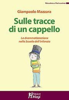 Sulle tracce di un cappello. La drammatizzazione nella Scuola dell'infanzia - Giampaolo Mazzara - Libro Magi Edizioni 2017, Educazione e rieducazione | Libraccio.it