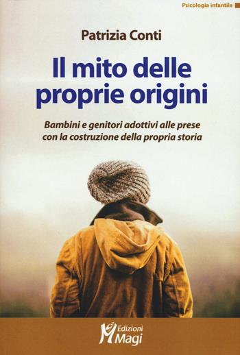Il mito delle proprie origini. Bambini e genitori adottivi alle prese con la costruzione della propria storia - Patrizia Conti - Libro Magi Edizioni 2018, Psicologia infantile | Libraccio.it
