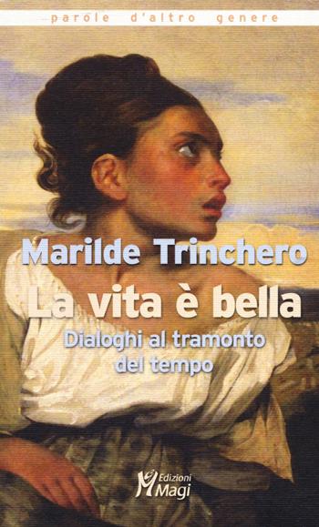 La vita è bella. Dialoghi al tramonto del tempo - Marilde Trinchero - Libro Magi Edizioni 2019, Parole d'altro genere | Libraccio.it