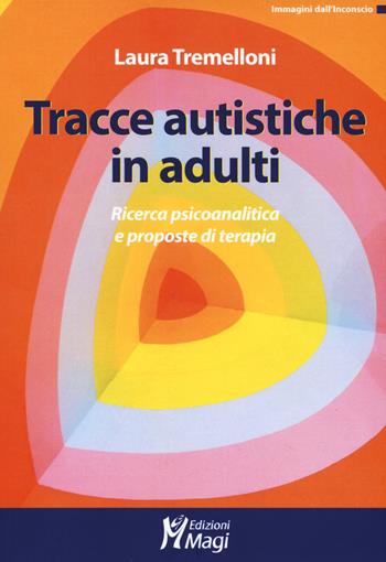 Tracce autistiche in adulti. Ricerca psicoanalitica e proposte di terapia - Laura Tremelloni - Libro Magi Edizioni 2019, Immagini dall'inconscio | Libraccio.it
