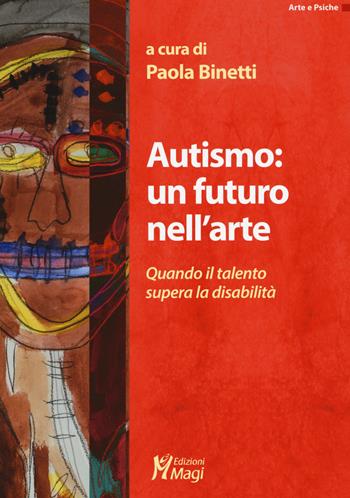 Autismo: un futuro nell'arte. Quando il talento supera la disabilità  - Libro Magi Edizioni 2019, Arte e psiche | Libraccio.it