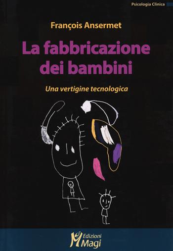 La fabbricazione dei bambini. Una vertigine tecnologica - François Ansermet - Libro Magi Edizioni 2021, Psicologia clinica | Libraccio.it