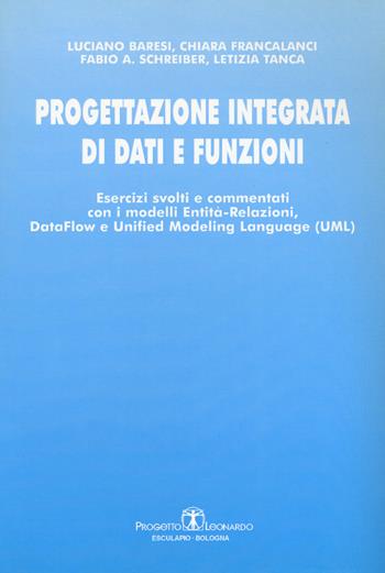 Progettazione integrata di dati e funzioni. Esercizi svolti e commentati con i modelli entità-relazioni, data-flow e unified modeling language - Luciano Baresi, Chiara Francalanci, Fabio A. Schreiber - Libro Esculapio 2003 | Libraccio.it